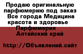 Продаю оригинальную парфюмерию под заказ - Все города Медицина, красота и здоровье » Парфюмерия   . Алтайский край